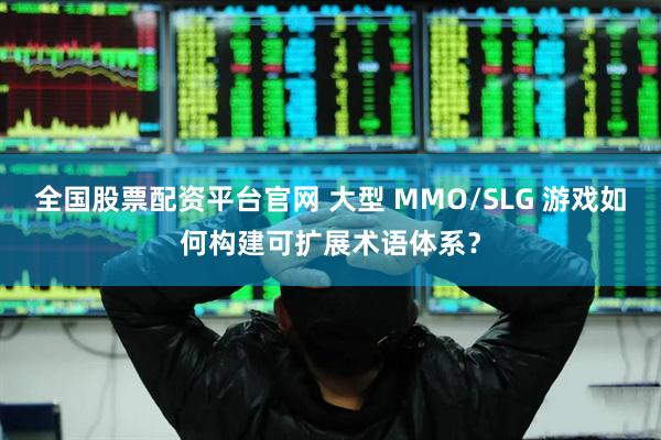 全国股票配资平台官网 大型 MMO/SLG 游戏如何构建可扩展术语体系？